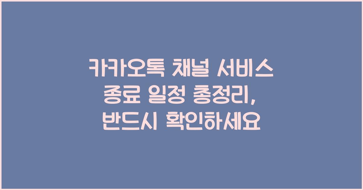카카오톡 채널 서비스 종료 일정 총정리, 반드시 확인하세요